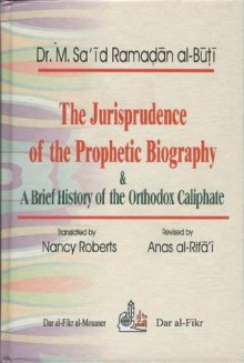 The Jurisprudence of the Prophetic Biography & A Brief History of the Orthodox Caliphate - محمد سعيد رمضان البوطي, Nancy Roberts, Mohamed Said Ramadan Al-Bouti