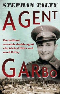 Agent Garbo: the brilliant, eccentric double agent who tricked Hitler and saved D-Day - Stephan Talty