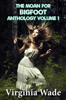 The Moan For Bigfoot Anthology, Volume 1 - Virginia Wade