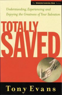 Totally Saved: Understanding, Experiencing, and Enjoying the Greatness of Your Salvation - Anthony Evans