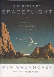 The Dream Of Spaceflight Essays On The Near Edge Of Infinity - Wyn Wachhorst, Edwin E. Aldrin Jr.