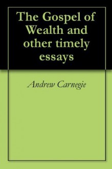 The Gospel of Wealth and other timely essays - Andrew Carnegie