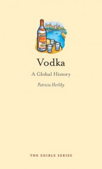 Vodka: A Global History (Edible) - Patricia Herlihy