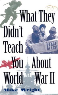 What They Didn't Teach You about World War II - Mike Wright