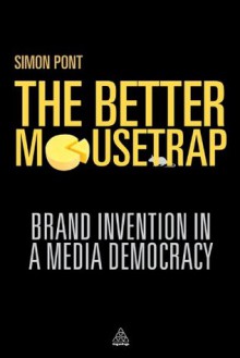 The Better Mousetrap: Brand Invention in a Media Democracy - Simon Pont