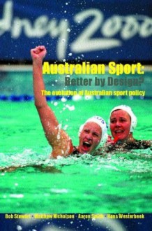 Australian Sport - Better by Design?: Better by Design - The Evolution of Australian Sport Policy - Bob Stewart, Matthew Nicholson, Aaron Smith, Hans Westerbeek