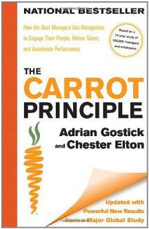 The Carrot Principle: How the Best Managers Use Recognition to Engage Their People, Retain Talent, and Accelerate Performance [Updated & Revised] - Adrian Gostick, Chester Elton