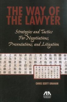 The Way of the Lawyer: Strategies and Tactics for Negotiations, Presentations, and Litigation - Chris Scott Graham