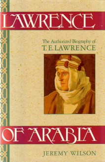 Lawrence Of Arabia: The Authorized Biography of T.E. Lawrence - Jeremy Wilson