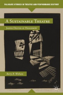 A Sustainable Theatre: Jasper Deeter at Hedgerow (Palgrave Studies in Theatre and Performance History) - Barry B. Witham