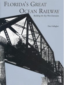 Florida's Great Ocean Railway: Building the Key West Extension - Dan Gallagher