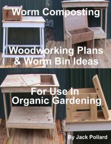 Worm Composting - Woodworking Plans & Worm Bin Ideas for Use in Organic Gardening - Jack Pollard