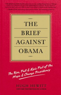 The Brief Against Obama: The Rise, Fall & Epic Fail of the Hope & Change Presidency - Hugh Hewitt