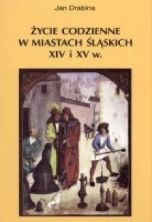 Życie codzienne w miastach śląskich XIV i XV wieku - Jan Drabina