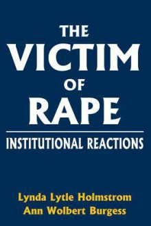 The Victim of Rape: Institutional Reactions - Lynda Lytle Holmstrom, Ann Wolbert Burgess