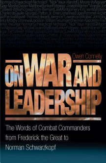 On War and Leadership: The Words of Combat Commanders from Frederick the Great to Norman Schwarzkopf - Owen Connelly