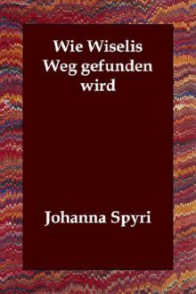 Wie Wiselis Weg Gefunden Wird - Johanna Spyri