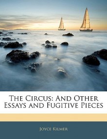 The Circus: And Other Essays and Fugitive Pieces - Joyce Kilmer