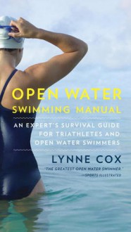 Open Water Survival Manual: An Expert Guide for Seasoned Open Water Swimmers, Triathletes and Novices - Lynne Cox