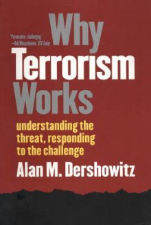 Why Terrorism Works: Understanding the Threat, Responding to the Challenge - Alan M. Dershowitz