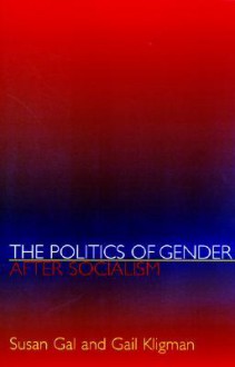 The Politics of Gender After Socialism: A Comparative-Historical Essay - Susan Gal, Gail Kligman