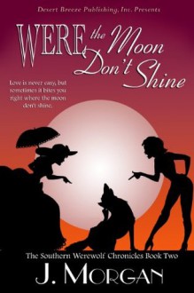 The Southern Werewolf Chronicles Book Two: Were the Moon Don't Shine - J. Morgan