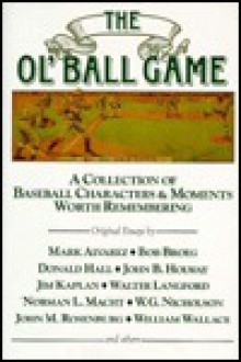 The Ol' Ball Game; A Collection Of Baseball Characters & Moments Worth Remembering - Mark Alvarez, Walter Langford, Norman L. Macht, John M. Rosenburg, William Wallace, Bob Broeg, Donald Hall, John B. Holway, Jim Kaplan, W.G. Nicholson