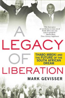 A Legacy of Liberation: Thabo Mbeki and the Future of the South African Dream - Mark Gevisser