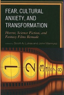 Fear, Cultural Anxiety, and Transformation: Horror, Science Fiction, and Fantasy Films Remade - Scott A. Lukas, John Marmysz, Shane Borrowman, Costas Constandinides, Daryl G. Frazetti, Daniel Herbert, Ils Huygens, Stan Jones, Zilia Papp, Myoungsook Park, Juneko J. Robinson, Constantine Verevis