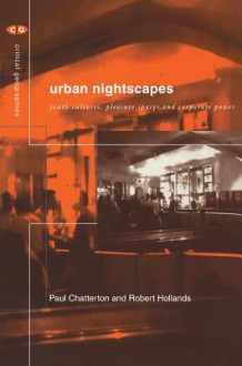 Urban Nightscapes: Youth Cultures, Pleasure Spaces and Corporate Power - Paul Chatterton, Robert Hollands