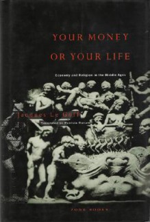 Your Money or Your Life: Economy and Religion in the Middle Ages - Jacques Le Goff, Patricia Ranum