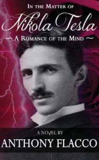 In the Matter of Nikola Tesla: A Romance of the Mind - Anthony Flacco