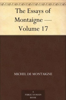 The Essays of Montaigne - Volume 17 - Michel de Montaigne, Charles Cotton