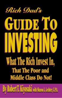 Rich Dad's Guide to Investing: What the Rich Invest in, That the Poor and Middle Class Do Not! - Robert T. Kiyosaki, Sharon L. Lechter