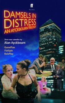 Damsels in Distress: An Ayckbourn Trilogy: Gameplan, Flatspin, Roleplay - Alan Ayckbourn