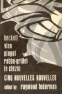 Cinq Nouvelles Nouvelles - Samuel Beckett, Alain Robbe-Grillet, J.M.G. Le Clézio, Robert Pinget, Raymond Federman, Boris Vian