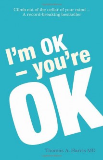 I'm Ok, You're Ok - Thomas A. Harris