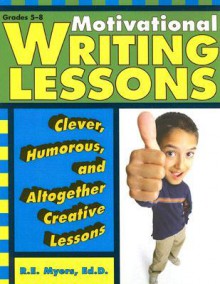 Motivational Writing Lessons: Clever, Humorous, and Altogether Creative Lessons - R.E. Myers