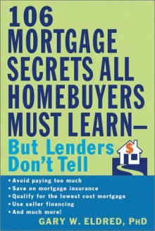 The 106 Mortgage Secrets All Homebuyers Must Learn--But Lenders Don't Tell - Gary W. Eldred