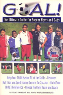 Goal: Ultimate Guide for Soccer Moms and Dads - Gloria Averbuch