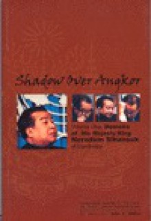 Shadow Over Angkor: Volume One: Memoirs of His Majesty King Norodom Sihanouk of Cambodia - Norodom Sihanouk, Julio A. Jeldres