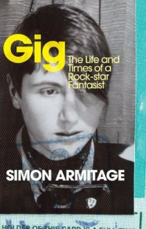 Gig: The Life and Times of a Rock-star Fantasist - Simon Armitage