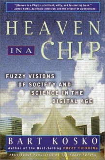 Heaven in a Chip: Fuzzy Visions of Society and Science in the Digital Age - Bart Kosko