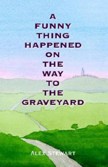 A Funny Thing Happened on the Way to the Graveyard - Alex Stewart