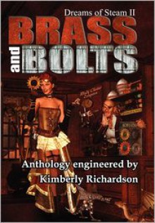 Dreams of Steam II: Brass and Bolts - Kimberly Richardson, H. David Blalock, J.L. Mulvihill, Herika R. Raymer, Alexander S. Brown, Robert Cerio, Kara Ferguson, Laura H. Smith, Phillip R. Cox, Christopher Friesen, Angelia Sparrow, Dwayne DeBardelaben, Allan Gilbreath, Joy Coop, Jeff Ollen Harris, David Tabb, 