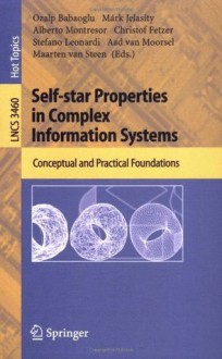 Self-star Properties in Complex Information Systems: Conceptual and Practical Foundations (Lecture Notes in Computer Science / Theoretical Computer Science and General Issues) - Ozalp Babaoglu, Mxe1rk Jelasity, Alberto Montresor, Christof Fetzer, Stefano Leonardi, Aad Van Moorsel, Maarten van Steen