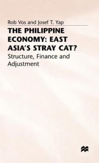 The Philippine Economy: East Asia's Stray Cat?: Structure, Finance and Adjustment - Rob Vos, Institute of Social Studies (Netherlands), Josef T. Yap