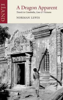 A Dragon Apparent: Travels in Cambodia, Laos & Vietnam - Norman Lewis