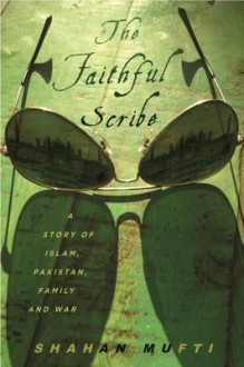 The Faithful Scribe: A Story of Islam, Pakistan, Family, and War - Shahan Mufti