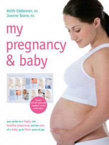 My Pregnancy & Baby: Your Guide to a Happy and Healthy Pregnancy and the Care of a Baby Up to Three Years of Age - Keith Eddleman, Joanne Stone